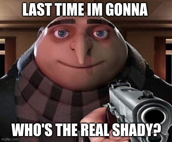 Gru gun | LAST TIME IM GONNA; WHO'S THE REAL SHADY? | image tagged in gru gun | made w/ Imgflip meme maker
