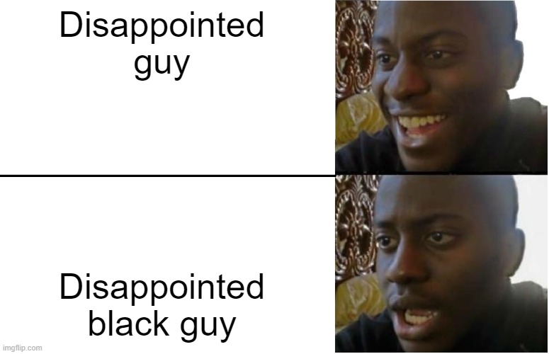 Disappointed Black Guy | Disappointed guy; Disappointed black guy | image tagged in disappointed black guy,funny,original meme,dark humor,black,dark | made w/ Imgflip meme maker
