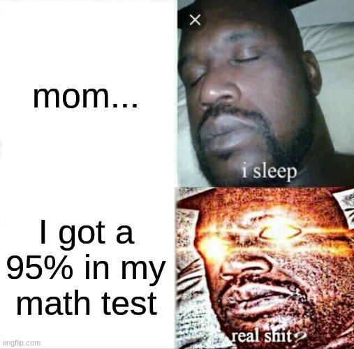 Sleeping Shaq | mom... I got a 95% in my math test | image tagged in memes,sleeping shaq | made w/ Imgflip meme maker