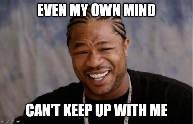 Can't keep up | EVEN MY OWN MIND; CAN'T KEEP UP WITH ME | image tagged in memes,yo dawg heard you | made w/ Imgflip meme maker