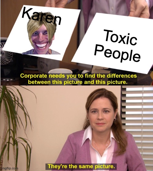 They're The Same Picture | Karen; Toxic People | image tagged in memes,they're the same picture | made w/ Imgflip meme maker