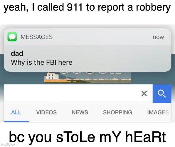 OOOOOOOL | yeah, I called 911 to report a robbery; bc you sToLe mY hEaRt | image tagged in why is the fbi here | made w/ Imgflip meme maker