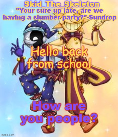 Seriously considering going back to Tooflless or change my name to Moondrop- | Hello back from school; How are you people? | image tagged in skid's sun and moon temp | made w/ Imgflip meme maker