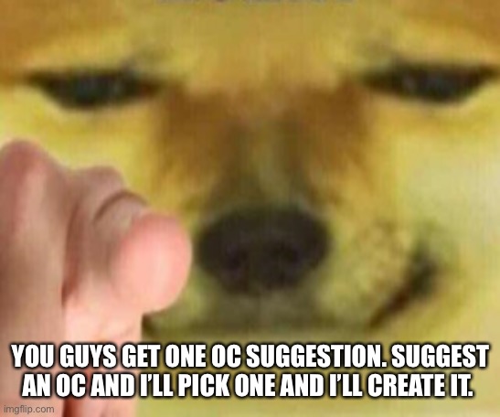 Yes really. | YOU GUYS GET ONE OC SUGGESTION. SUGGEST AN OC AND I’LL PICK ONE AND I’LL CREATE IT. | image tagged in pointing doge | made w/ Imgflip meme maker