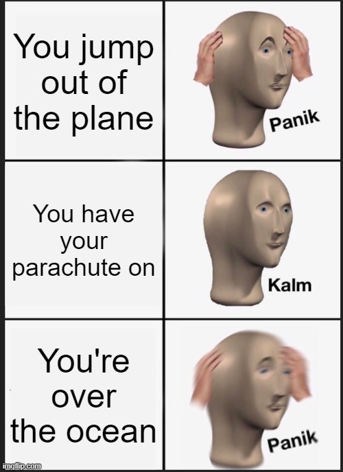 Comment if you get this | You jump out of the plane; You have your parachute on; You're over the ocean | image tagged in memes,panik kalm panik,funny,funny memes,parachute,ocean | made w/ Imgflip meme maker