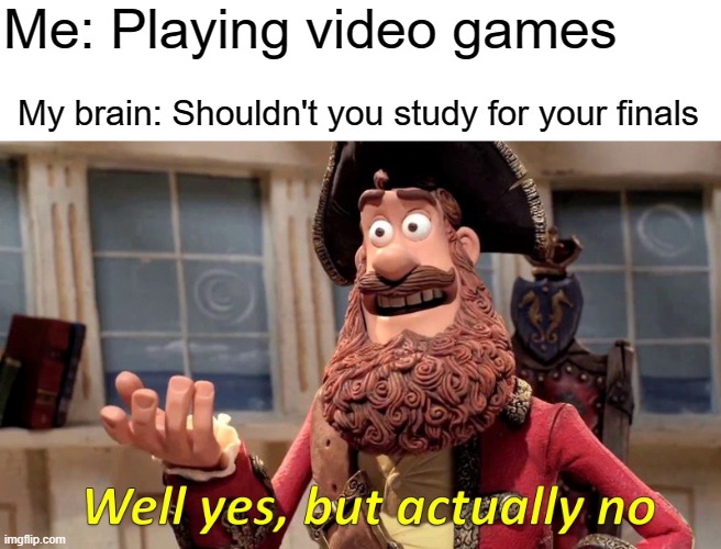I am lazy | Me: Playing video games; My brain: Shouldn't you study for your finals | image tagged in memes,well yes but actually no | made w/ Imgflip meme maker