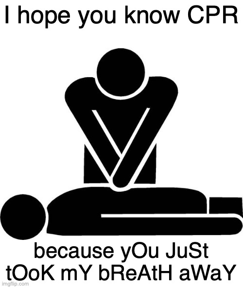 CPR | I hope you know CPR; because yOu JuSt tOoK mY bReAtH aWaY | image tagged in cpr | made w/ Imgflip meme maker