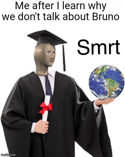i hope that this wasn't made before | Me after I learn why we don't talk about Bruno | image tagged in meme man smart | made w/ Imgflip meme maker