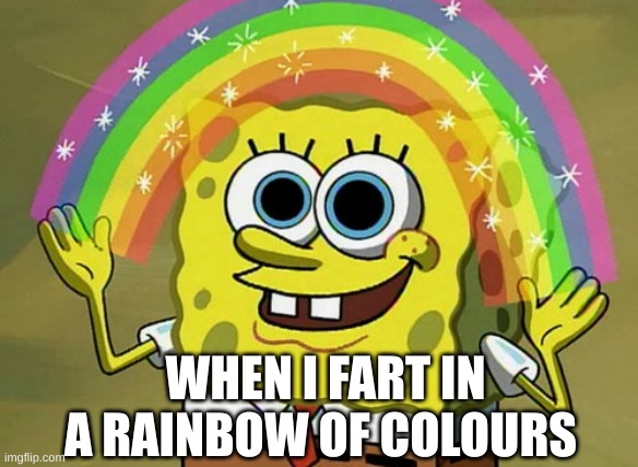 Farts | WHEN I FART IN A RAINBOW OF COLOURS | image tagged in memes,imagination spongebob | made w/ Imgflip meme maker