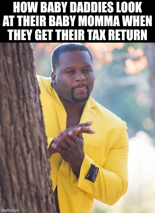 Black guy hiding behind tree | HOW BABY DADDIES LOOK AT THEIR BABY MOMMA WHEN THEY GET THEIR TAX RETURN | image tagged in black guy hiding behind tree | made w/ Imgflip meme maker