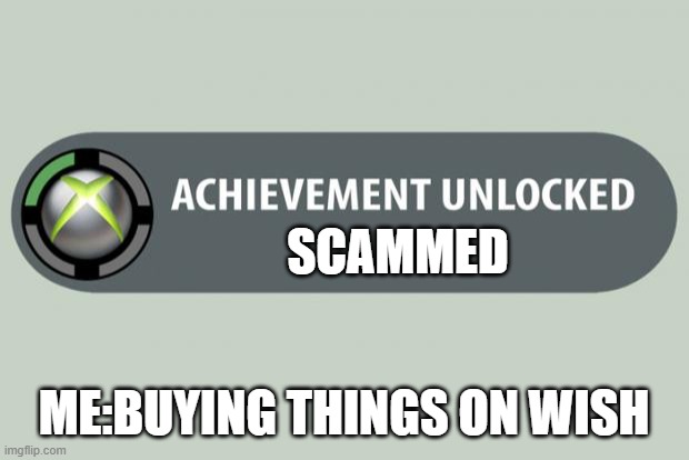 achievement unlocked | SCAMMED; ME:BUYING THINGS ON WISH | image tagged in achievement unlocked | made w/ Imgflip meme maker