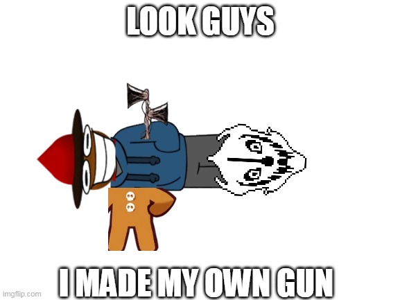 Time to blast | LOOK GUYS; I MADE MY OWN GUN | image tagged in blank white template | made w/ Imgflip meme maker
