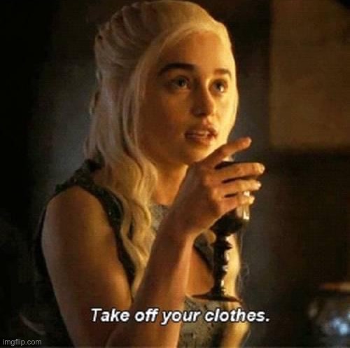 Daenerys take off your clothes | image tagged in daenerys take off your clothes | made w/ Imgflip meme maker