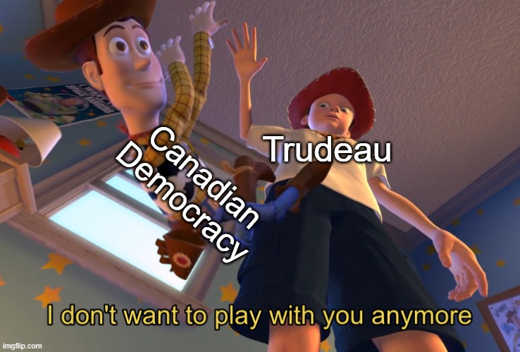I don't want to play with you anymore | Trudeau; Canadian Democracy | image tagged in i don't want to play with you anymore | made w/ Imgflip meme maker