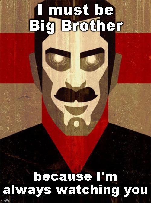 it's only creepy if you make it creepy | I must be Big Brother; because I'm always watching you | image tagged in big brother | made w/ Imgflip meme maker