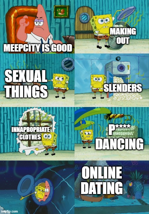 Spongebob diapers meme | MAKING OUT; MEEPCITY IS GOOD; SEXUAL THINGS; SLENDERS; INNAPROPRIATE CLOTHES; P**** DANCING; ONLINE DATING | image tagged in spongebob diapers meme | made w/ Imgflip meme maker