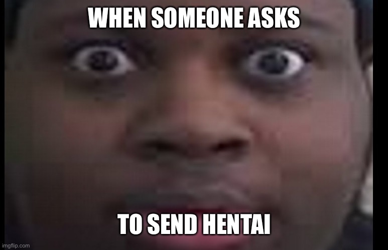 Like bro | WHEN SOMEONE ASKS; TO SEND HENTAI | image tagged in edp stare | made w/ Imgflip meme maker