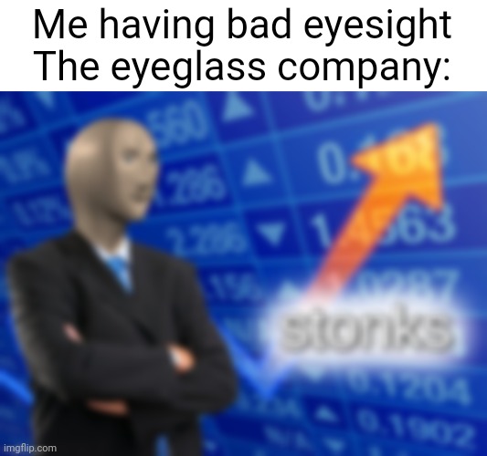 Me having bad eyesight
The eyeglass company: | image tagged in memes | made w/ Imgflip meme maker