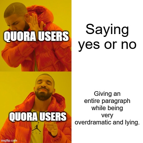 How Quora users answer questions: | Saying yes or no; QUORA USERS; Giving an entire paragraph while being very overdramatic and lying. QUORA USERS | image tagged in memes,drake hotline bling,lies | made w/ Imgflip meme maker