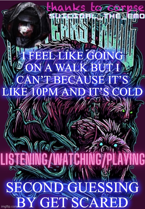 I FEEL LIKE GOING ON A WALK BUT I CAN’T BECAUSE IT’S LIKE 10PM AND IT’S COLD; SECOND GUESSING BY GET SCARED | image tagged in new temp | made w/ Imgflip meme maker