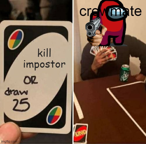 ok so i'm ok | crewmate; kill impostor | image tagged in memes,uno draw 25 cards | made w/ Imgflip meme maker