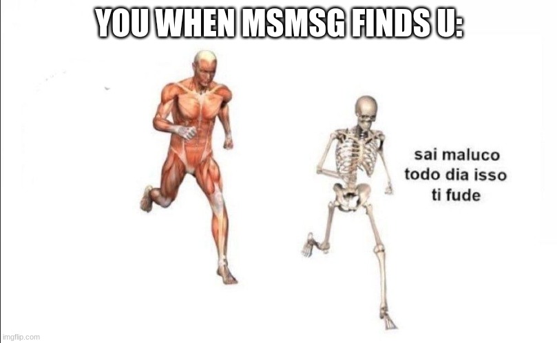 todo dia isso | YOU WHEN MSMSG FINDS U: | image tagged in todo dia isso | made w/ Imgflip meme maker