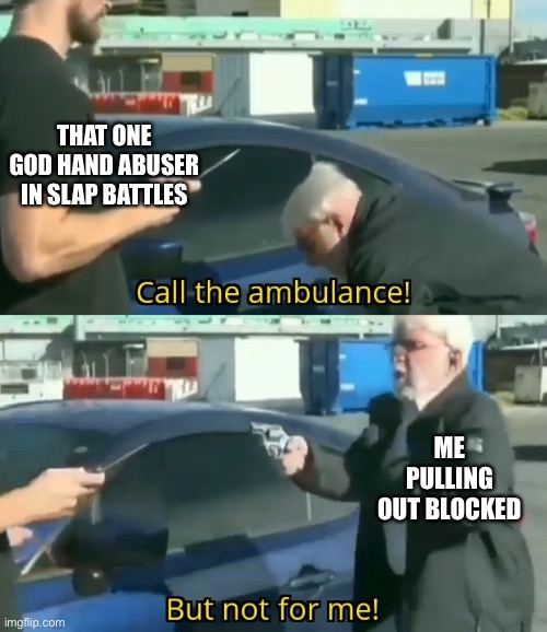 Call an ambulance but not for me | THAT ONE GOD HAND ABUSER IN SLAP BATTLES; ME PULLING OUT BLOCKED | image tagged in call an ambulance but not for me | made w/ Imgflip meme maker