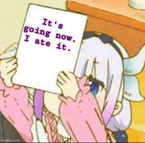 Kanna holding a sign | It's going now. I ate it. | image tagged in kanna holding a sign | made w/ Imgflip meme maker
