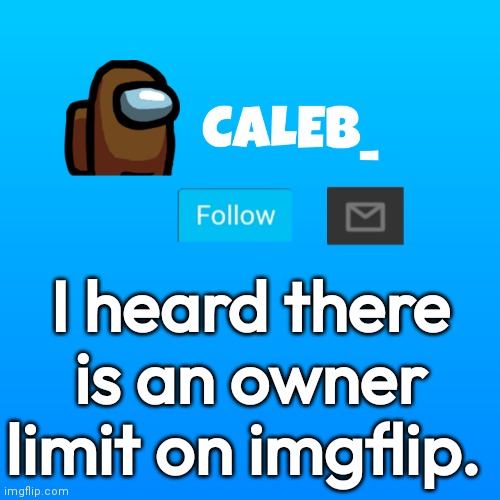yep | I heard there is an owner limit on imgflip. | image tagged in caleb_ announcement | made w/ Imgflip meme maker