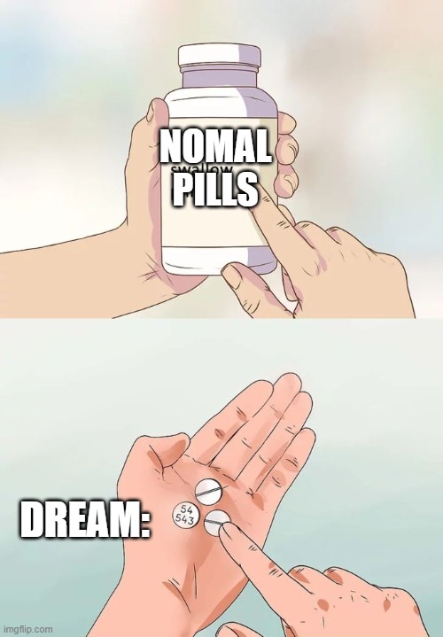 funni | NOMAL PILLS; DREAM: | image tagged in memes,hard to swallow pills | made w/ Imgflip meme maker