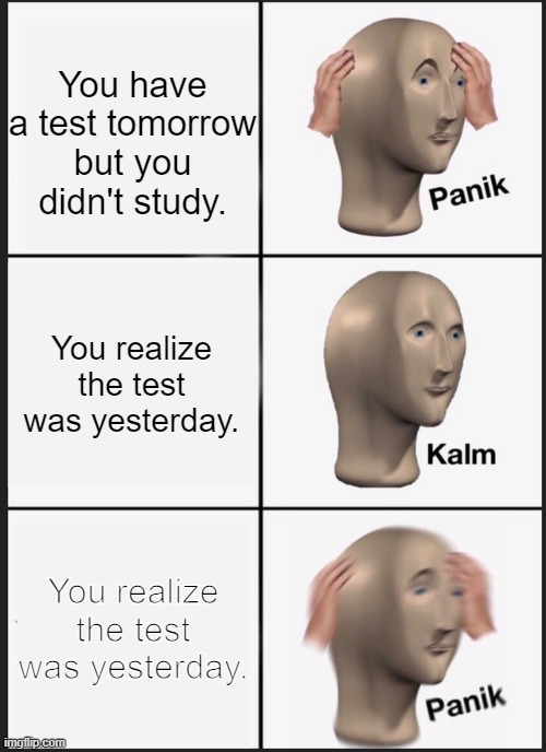 Test | You have a test tomorrow but you didn't study. You realize the test was yesterday. You realize the test was yesterday. | image tagged in memes,panik kalm panik | made w/ Imgflip meme maker