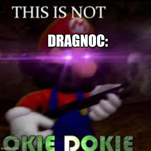 This is not okie dokie | DRAGNOC: | image tagged in this is not okie dokie | made w/ Imgflip meme maker