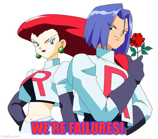 Team rocket | WE'RE FAILURES! | image tagged in team rocket | made w/ Imgflip meme maker