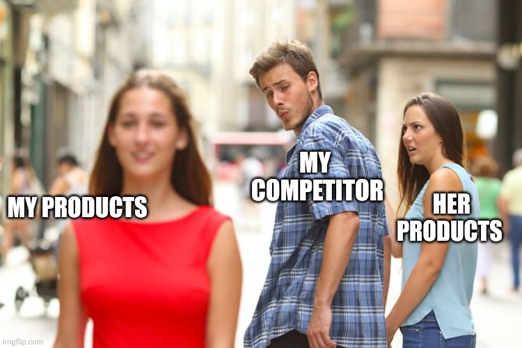 Checking out the competition | MY  COMPETITOR; HER PRODUCTS; MY PRODUCTS | image tagged in memes,distracted boyfriend | made w/ Imgflip meme maker