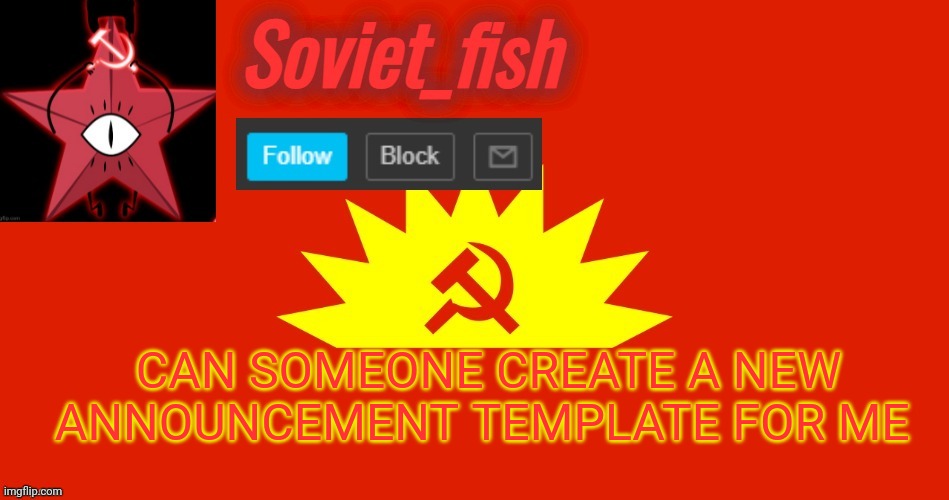 Soviet_fish communist template | CAN SOMEONE CREATE A NEW ANNOUNCEMENT TEMPLATE FOR ME | image tagged in soviet_fish communist template | made w/ Imgflip meme maker