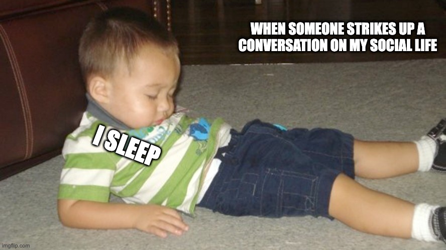 social anxiety in a nut shell | WHEN SOMEONE STRIKES UP A CONVERSATION ON MY SOCIAL LIFE; I SLEEP | image tagged in sleeping toddler | made w/ Imgflip meme maker