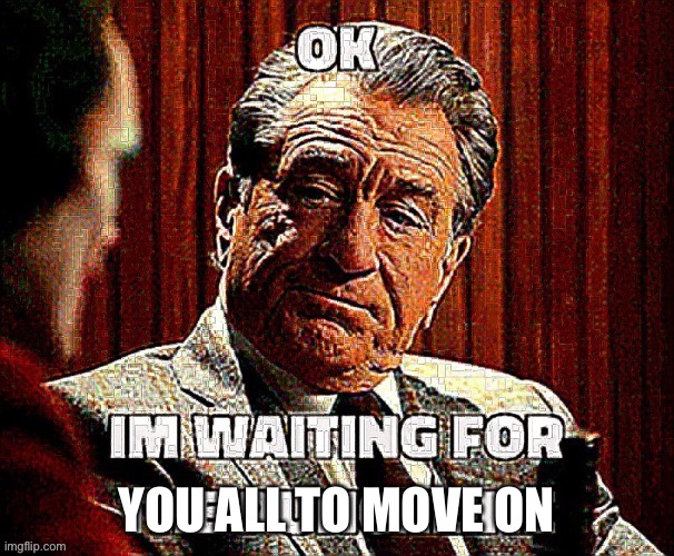 YOU ALL TO MOVE ON | made w/ Imgflip meme maker