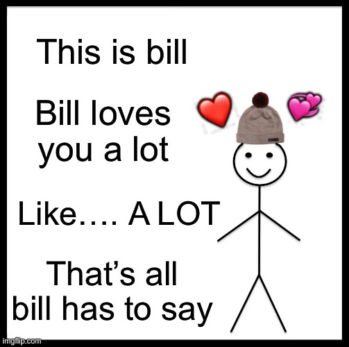 Bill has something to say | This is bill; 💞; ❤️; Bill loves you a lot; Like…. A LOT; That’s all bill has to say | image tagged in memes,be like bill,wholesome | made w/ Imgflip meme maker