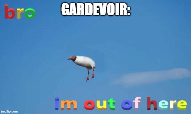 bro im out of here | GARDEVOIR: | image tagged in bro im out of here | made w/ Imgflip meme maker