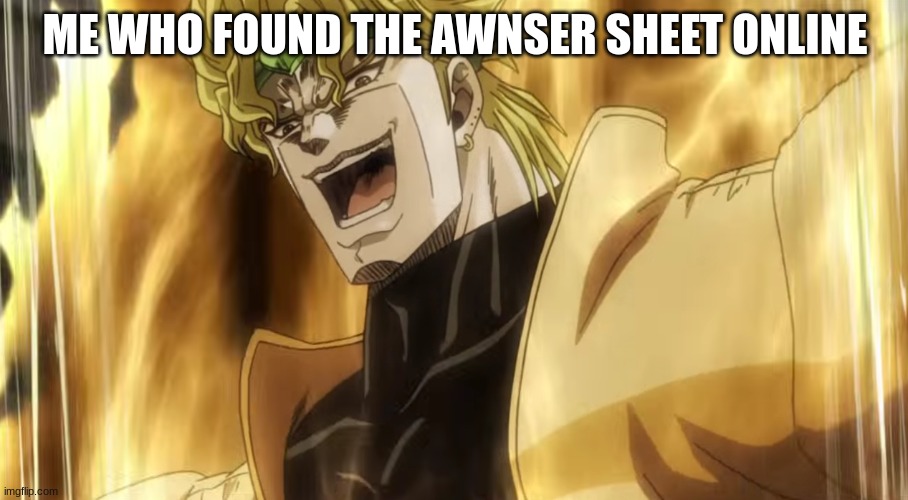 Dio laughing | ME WHO FOUND THE AWNSER SHEET ONLINE | image tagged in dio laughing | made w/ Imgflip meme maker