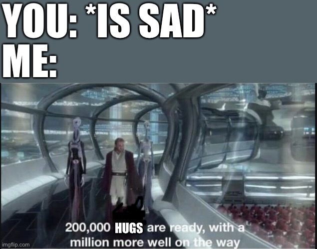 They’re on their way | YOU: *IS SAD*; ME:; HUGS | image tagged in 200 000 units are ready clean template,wholesome | made w/ Imgflip meme maker