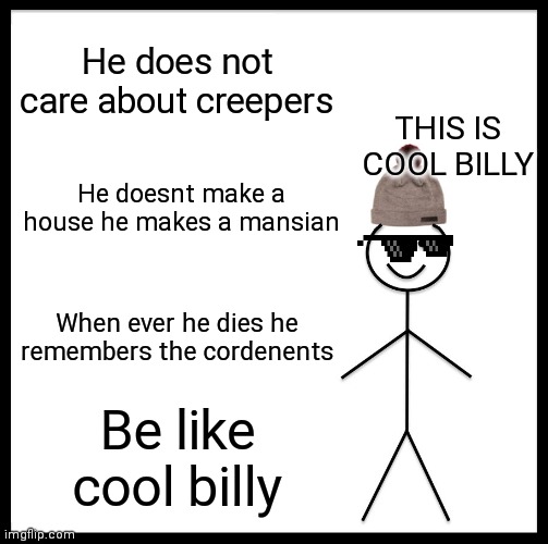 Cool | He does not care about creepers; THIS IS COOL BILLY; He doesnt make a house he makes a mansian; When ever he dies he remembers the cordenents; Be like cool billy | image tagged in memes,be like bill | made w/ Imgflip meme maker
