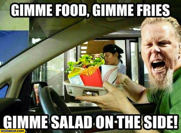 James Hetfield's other Fuel. | image tagged in james hetfield,metallica,load,mcu,french fries,salad | made w/ Imgflip meme maker