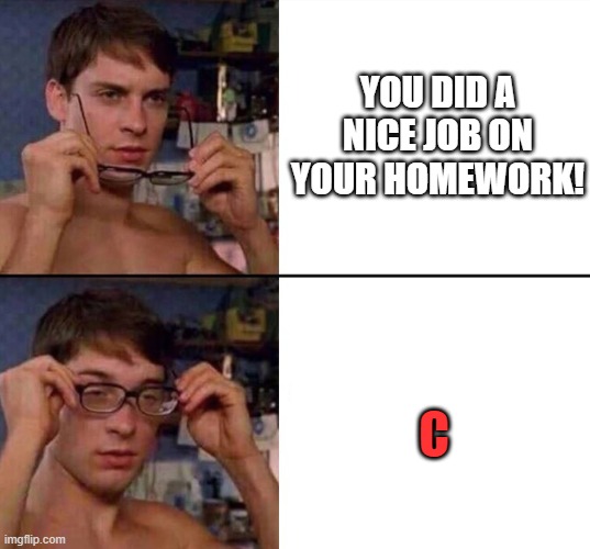 glasses on and off | YOU DID A NICE JOB ON YOUR HOMEWORK! C | image tagged in glasses on and off,school,high school,memes | made w/ Imgflip meme maker