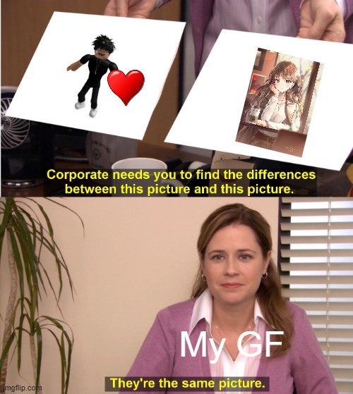My GF when I was on roblox | My GF | image tagged in memes,they're the same picture | made w/ Imgflip meme maker