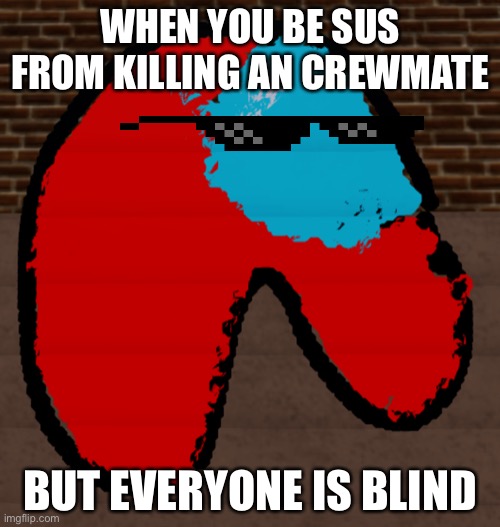 Sus but everyone blind | WHEN YOU BE SUS FROM KILLING AN CREWMATE; BUT EVERYONE IS BLIND | image tagged in amoungs | made w/ Imgflip meme maker