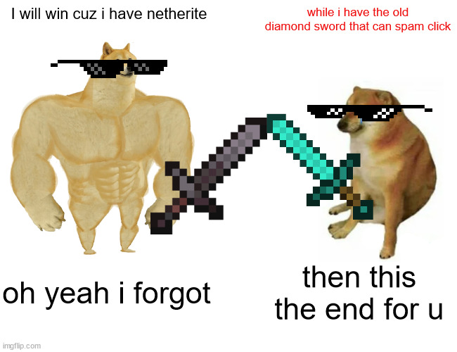Buff Doge vs. Cheems | I will win cuz i have netherite; while i have the old diamond sword that can spam click; oh yeah i forgot; then this the end for u | image tagged in memes,buff doge vs cheems | made w/ Imgflip meme maker