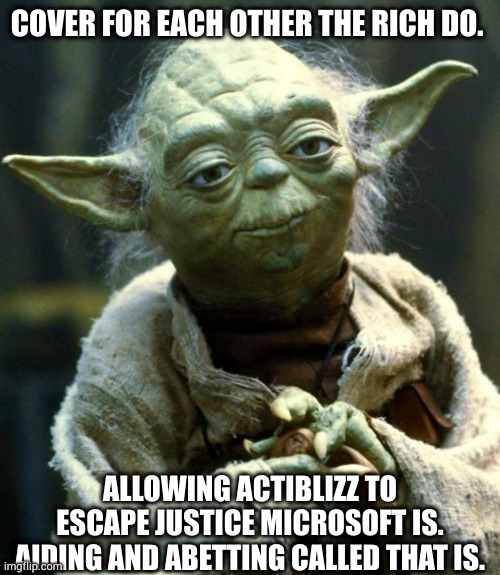 aiding and abetting | COVER FOR EACH OTHER THE RICH DO. ALLOWING ACTIBLIZZ TO ESCAPE JUSTICE MICROSOFT IS. AIDING AND ABETTING CALLED THAT IS. | image tagged in memes,star wars yoda | made w/ Imgflip meme maker