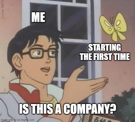 Is This A Pigeon Meme | ME; STARTING THE FIRST TIME; IS THIS A COMPANY? | image tagged in memes,is this a pigeon | made w/ Imgflip meme maker