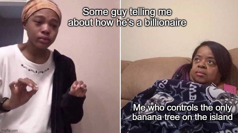 The market sets the prices | Some guy telling me about how he's a billionaire; Me who controls the only banana tree on the island | image tagged in me explaining to my mom,economy | made w/ Imgflip meme maker